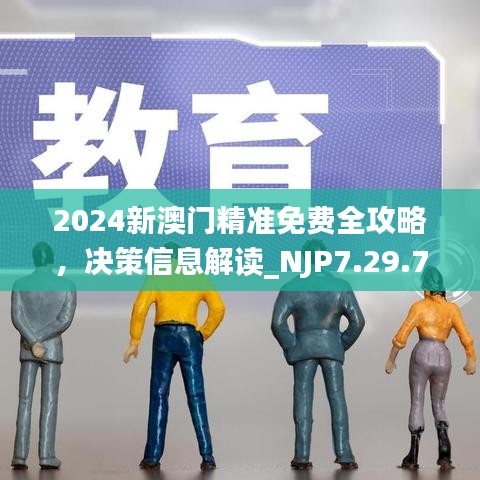 2024新澳门精准免费全攻略，决策信息解读_NJP7.29.76知识版