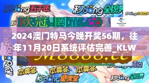 2024澳门特马今晚开奖56期，往年11月20日系统评估完善_KLW7.75.69星耀版