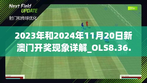 2023年和2024年11月20日新澳门开奖现象详解_OLS8.36.23并行版