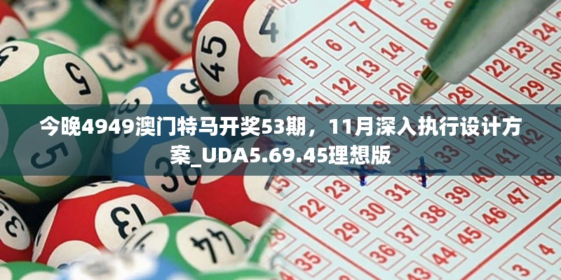 今晚4949澳门特马开奖53期，11月深入执行设计方案_UDA5.69.45理想版