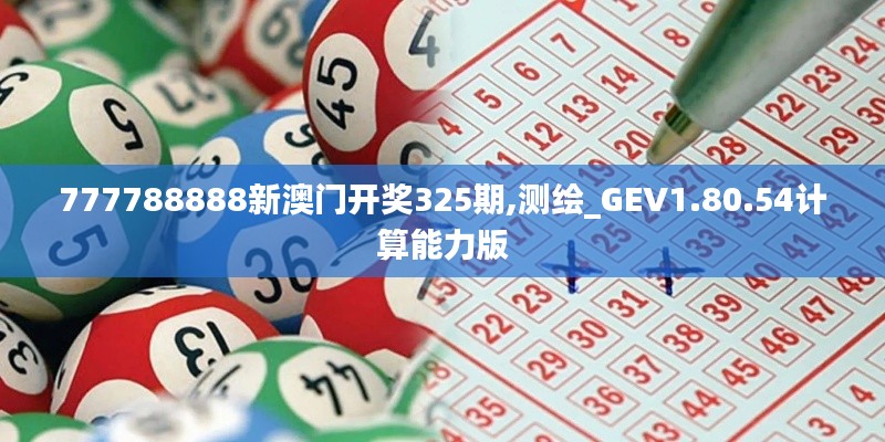 777788888新澳门开奖325期,测绘_GEV1.80.54计算能力版