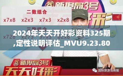 2024年天天开好彩资料325期,定性说明评估_MVU9.23.80专门版