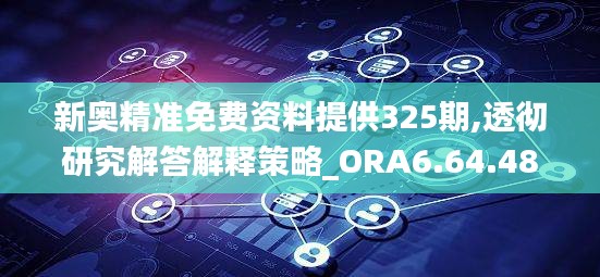 新奥精准免费资料提供325期,透彻研究解答解释策略_ORA6.64.48清新版