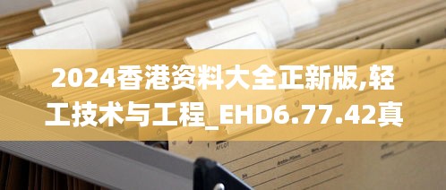 2024香港资料大全正新版,轻工技术与工程_EHD6.77.42真实版