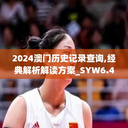 2024澳门历史记录查询,经典解析解读方案_SYW6.43.78传递版