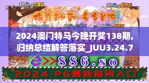 2024澳门特马今晚开奖138期,归纳总结解答落实_JUU3.24.75毛坯版