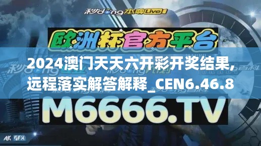 2024澳门天天六开彩开奖结果,远程落实解答解释_CEN6.46.81备用版