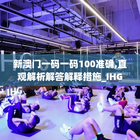 新澳门一码一码100准确,直观解析解答解释措施_IHG6.32.46随身版