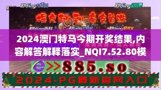 2024澳门特马今期开奖结果,内容解答解释落实_NQI7.52.80模拟版