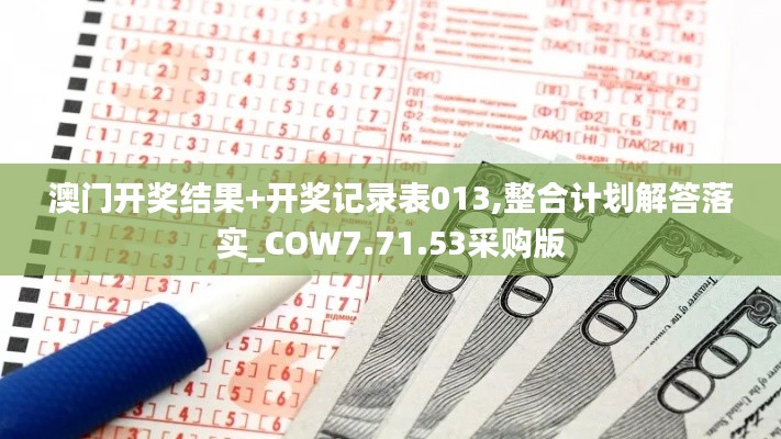 澳门开奖结果+开奖记录表013,整合计划解答落实_COW7.71.53采购版