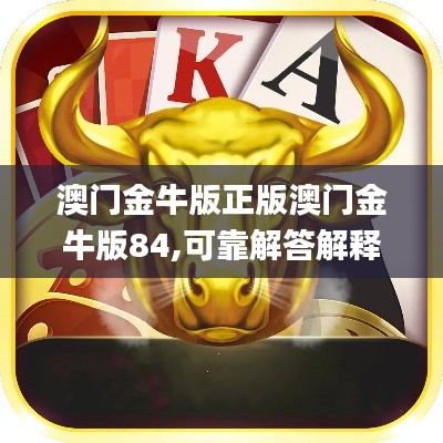 澳门金牛版正版澳门金牛版84,可靠解答解释落实_HGQ4.43.31投资版