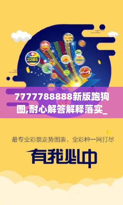 7777788888新版跑狗图,耐心解答解释落实_MZY4.70.42适中版