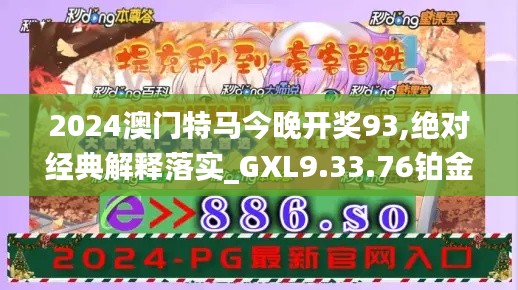 2024澳门特马今晚开奖93,绝对经典解释落实_GXL9.33.76铂金版