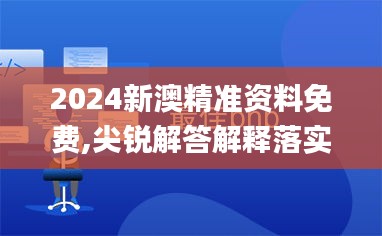 2024新澳精准资料免费,尖锐解答解释落实_AJJ6.66.87公积板