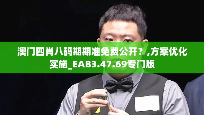 澳门四肖八码期期准免费公开？,方案优化实施_EAB3.47.69专门版