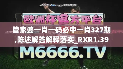 管家婆一肖一码必中一肖327期,陈述解答解释落实_RXR1.39