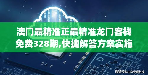 澳门最精准正最精准龙门客栈免费328期,快捷解答方案实施_QZA6.53