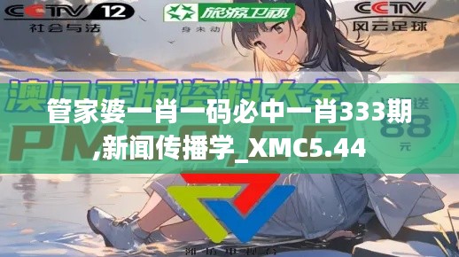 管家婆一肖一码必中一肖333期,新闻传播学_XMC5.44