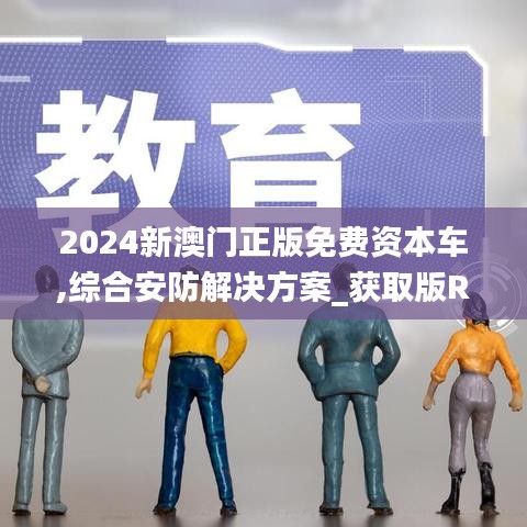 2024新澳门正版免费资本车,综合安防解决方案_获取版RTH7.20