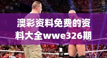 澳彩资料免费的资料大全wwe326期,深度解答解释落实_QON4.37