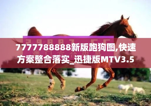 7777788888新版跑狗图,快速方案整合落实_迅捷版MTV3.55