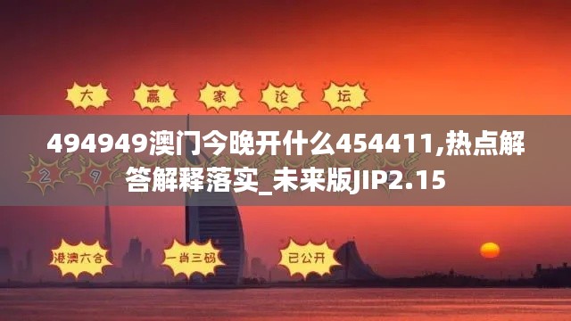 494949澳门今晚开什么454411,热点解答解释落实_未来版JIP2.15