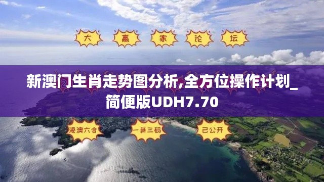 新澳门生肖走势图分析,全方位操作计划_简便版UDH7.70