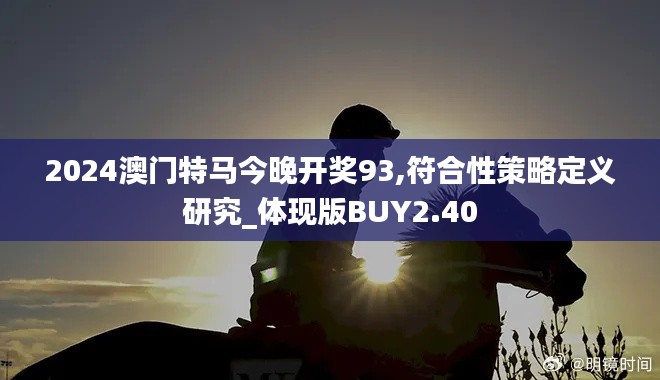 2024澳门特马今晚开奖93,符合性策略定义研究_体现版BUY2.40