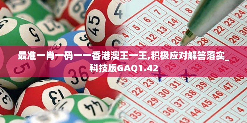 最准一肖一码一一香港澳王一王,积极应对解答落实_科技版GAQ1.42