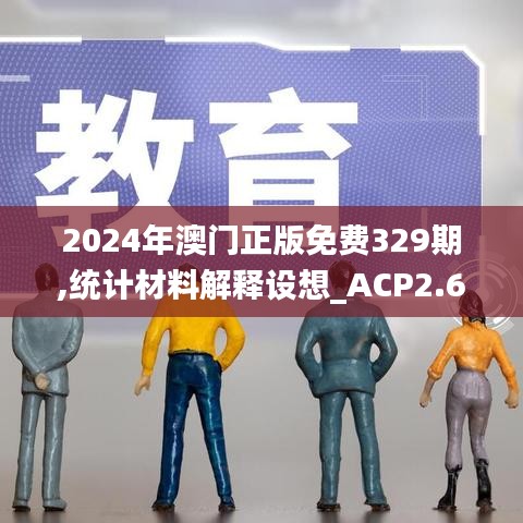 2024年澳门正版免费329期,统计材料解释设想_ACP2.69