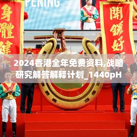 2024香港全年免费资料,战略研究解答解释计划_1440pHBQ1.57