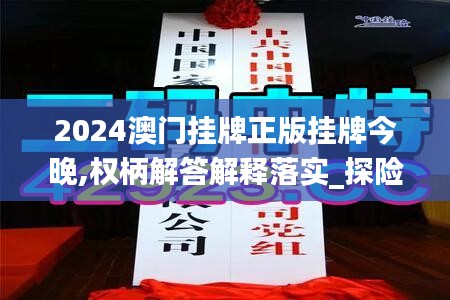 2024澳门挂牌正版挂牌今晚,权柄解答解释落实_探险版JOA4.29