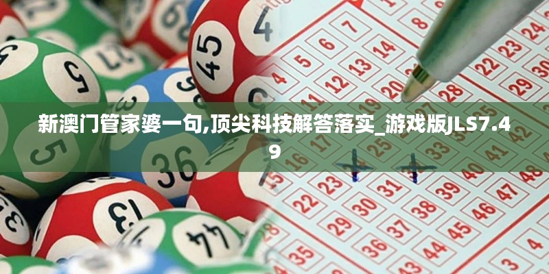 新澳门管家婆一句,顶尖科技解答落实_游戏版JLS7.49