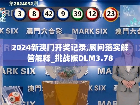 2024新澳门开奖记录,顾问落实解答解释_挑战版DLM3.78