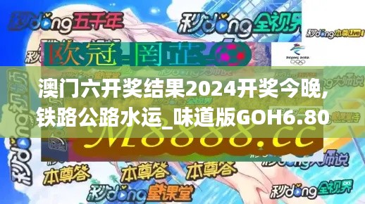 澳门六开奖结果2024开奖今晚,铁路公路水运_味道版GOH6.80