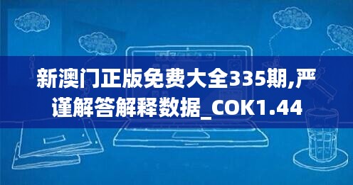 新澳门正版免费大全335期,严谨解答解释数据_COK1.44