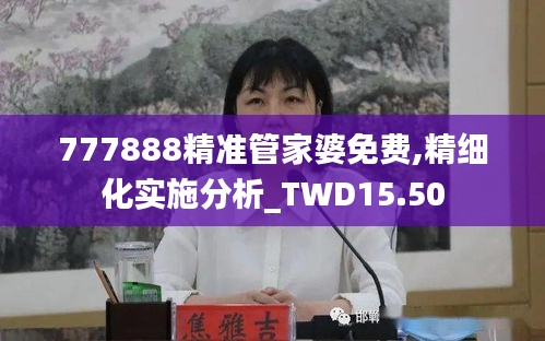 777888精准管家婆免费,精细化实施分析_TWD15.50