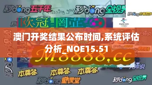 澳门开奖结果公布时间,系统评估分析_NOE15.51