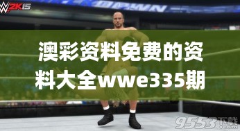 澳彩资料免费的资料大全wwe335期,精确解释解答落实_QVQ9.37