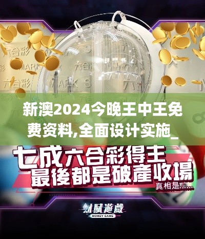 新澳2024今晚王中王免费资料,全面设计实施_BEY15.71