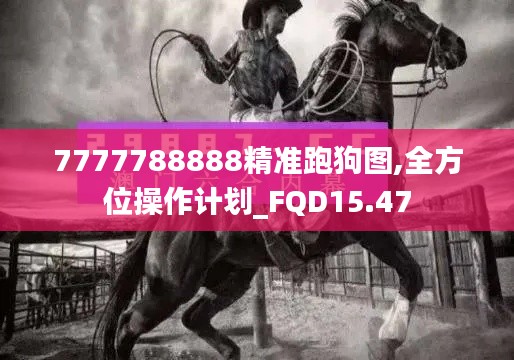 7777788888精准跑狗图,全方位操作计划_FQD15.47