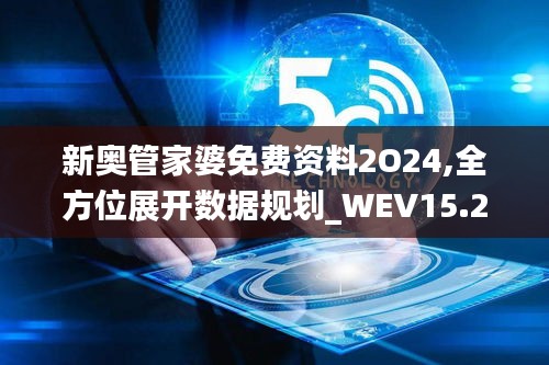 新奥管家婆免费资料2O24,全方位展开数据规划_WEV15.29