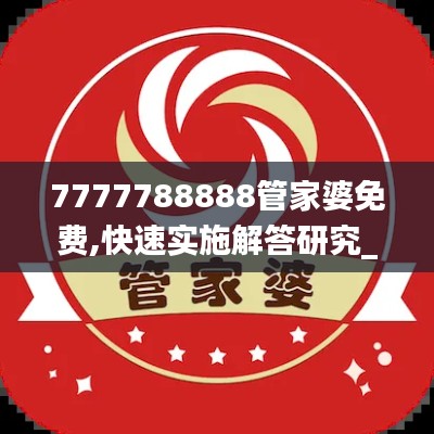 7777788888管家婆免费,快速实施解答研究_SZE15.15