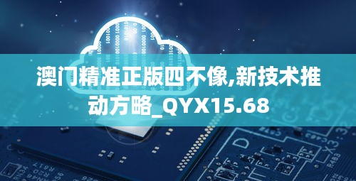 澳门精准正版四不像,新技术推动方略_QYX15.68