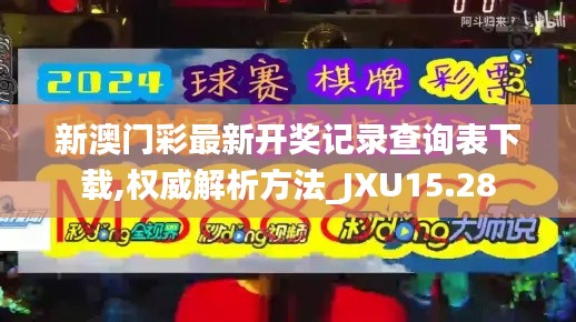 新澳门彩最新开奖记录查询表下载,权威解析方法_JXU15.28