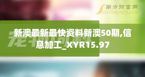 新澳最新最快资料新澳50期,信息加工_XYR15.97