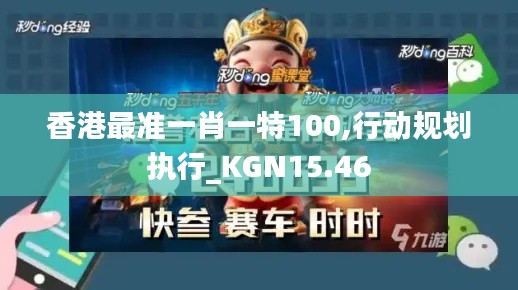 香港最准一肖一特100,行动规划执行_KGN15.46