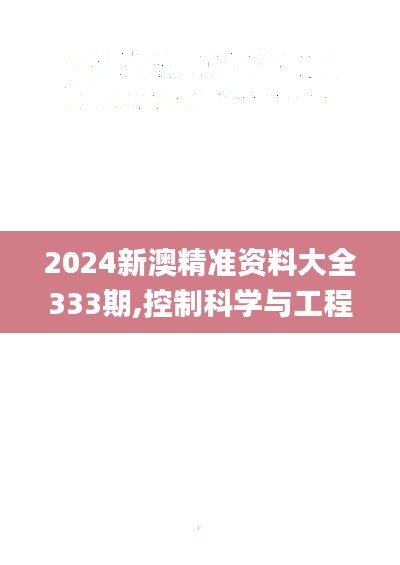 2024新澳精准资料大全333期,控制科学与工程_XFU18.9