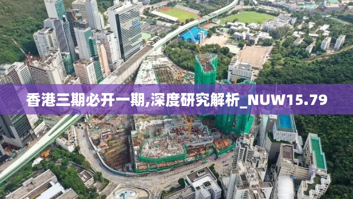 香港三期必开一期,深度研究解析_NUW15.79