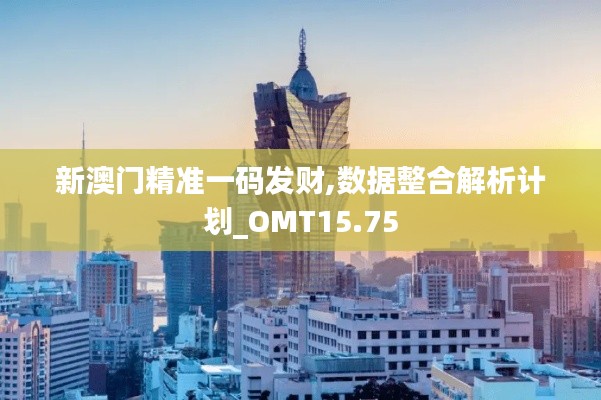 新澳门精准一码发财,数据整合解析计划_OMT15.75